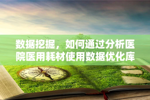 数据挖掘，如何通过分析医院医用耗材使用数据优化库存管理？