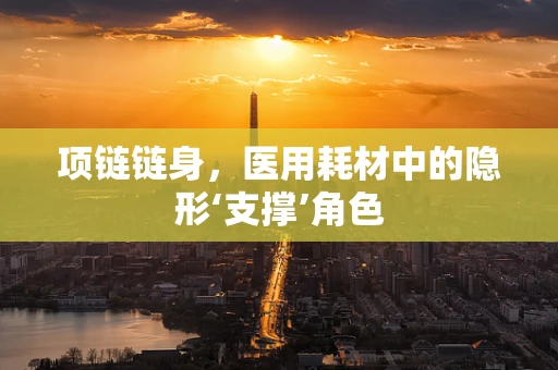 项链链身，医用耗材中的隐形‘支撑’角色