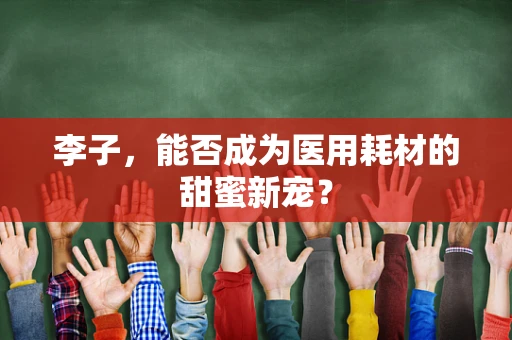 李子，能否成为医用耗材的甜蜜新宠？