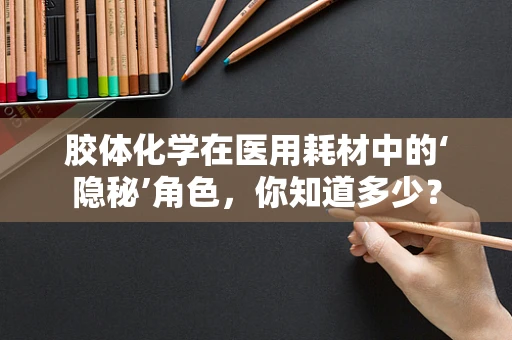 胶体化学在医用耗材中的‘隐秘’角色，你知道多少？