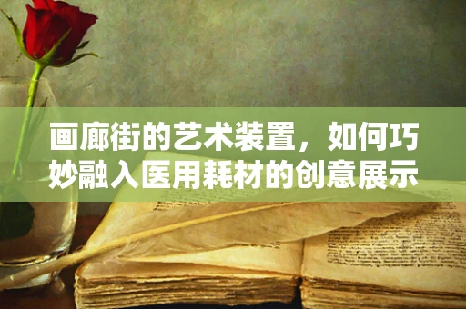画廊街的艺术装置，如何巧妙融入医用耗材的创意展示？