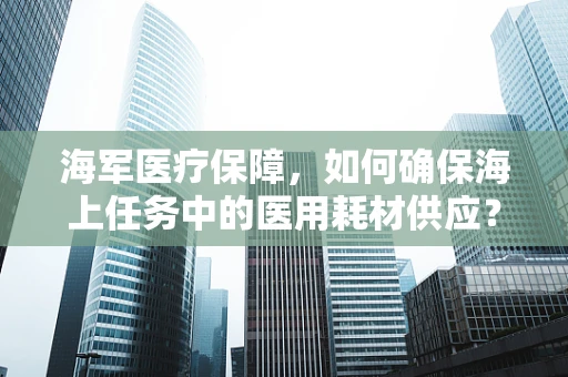 海军医疗保障，如何确保海上任务中的医用耗材供应？