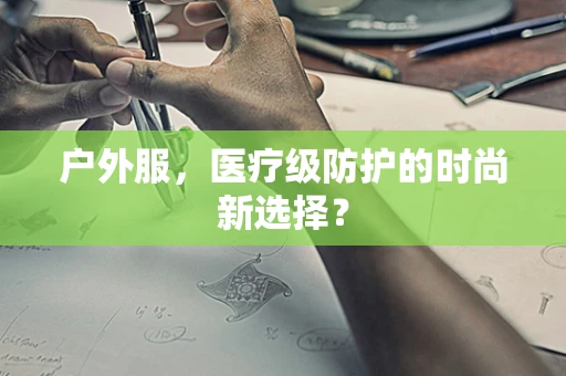 户外服，医疗级防护的时尚新选择？
