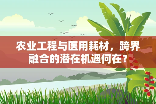 农业工程与医用耗材，跨界融合的潜在机遇何在？