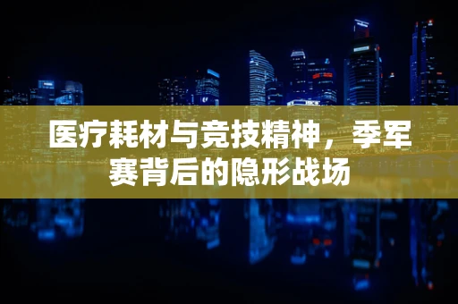 医疗耗材与竞技精神，季军赛背后的隐形战场