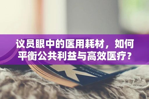 议员眼中的医用耗材，如何平衡公共利益与高效医疗？