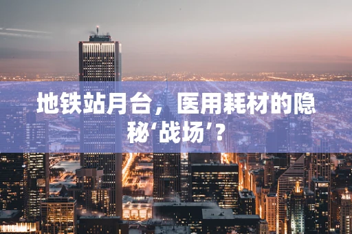 地铁站月台，医用耗材的隐秘‘战场’？