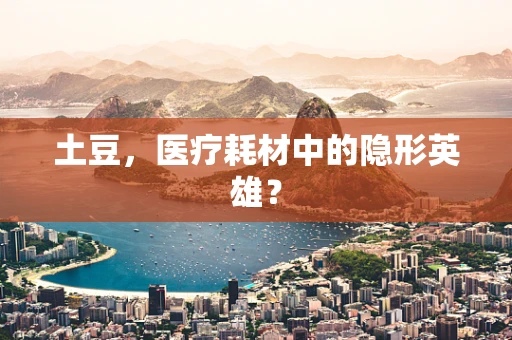 土豆，医疗耗材中的隐形英雄？