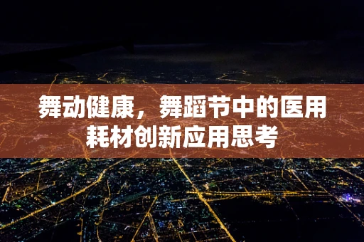 舞动健康，舞蹈节中的医用耗材创新应用思考