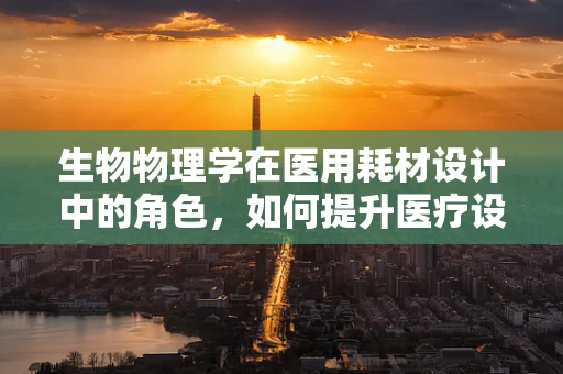 生物物理学在医用耗材设计中的角色，如何提升医疗设备的精准度与安全性？