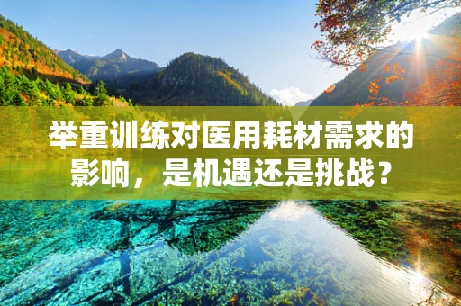 举重训练对医用耗材需求的影响，是机遇还是挑战？