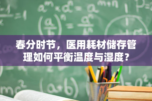 春分时节，医用耗材储存管理如何平衡温度与湿度？