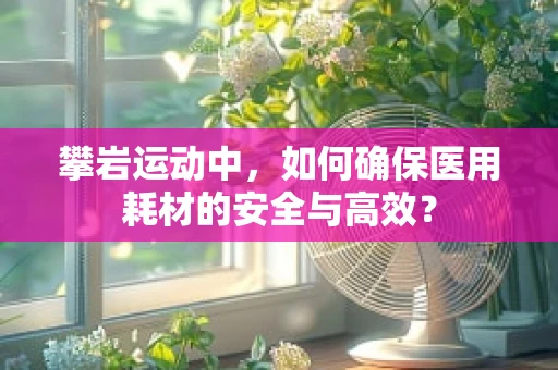 攀岩运动中，如何确保医用耗材的安全与高效？
