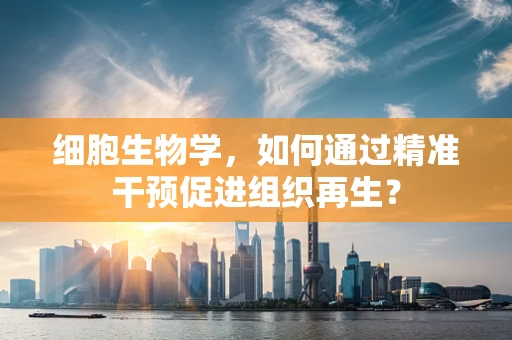 细胞生物学，如何通过精准干预促进组织再生？