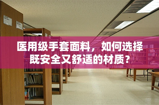 医用级手套面料，如何选择既安全又舒适的材质？