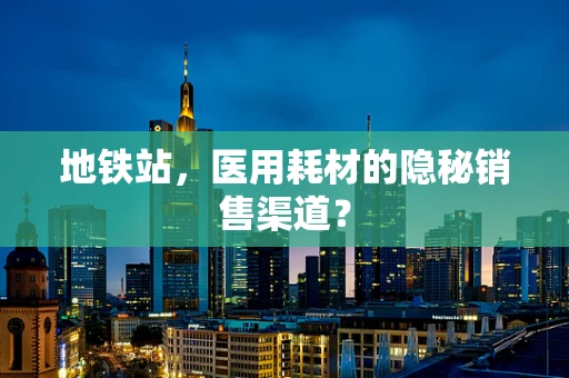 地铁站，医用耗材的隐秘销售渠道？
