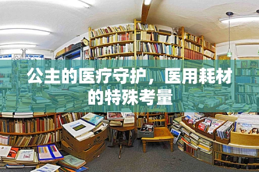 公主的医疗守护，医用耗材的特殊考量
