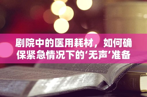 剧院中的医用耗材，如何确保紧急情况下的‘无声’准备？