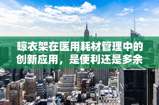 晾衣架在医用耗材管理中的创新应用，是便利还是多余？