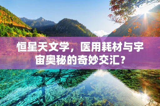 恒星天文学，医用耗材与宇宙奥秘的奇妙交汇？