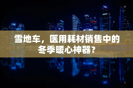 雪地车，医用耗材销售中的冬季暖心神器？