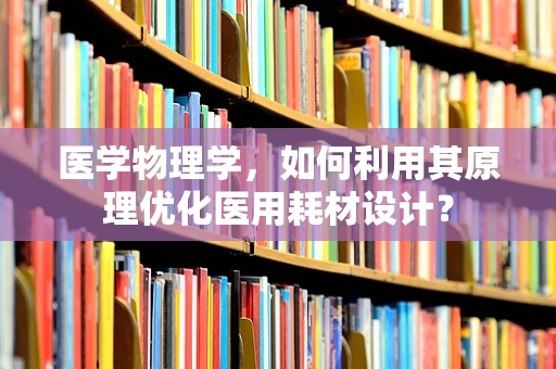 医学物理学，如何利用其原理优化医用耗材设计？