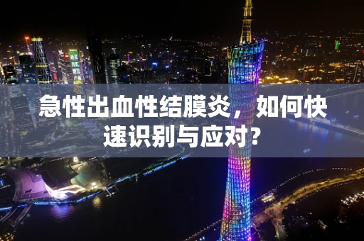 急性出血性结膜炎，如何快速识别与应对？
