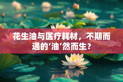 花生油与医疗耗材，不期而遇的‘油’然而生？