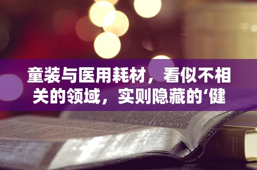 童装与医用耗材，看似不相关的领域，实则隐藏的‘健康’联系