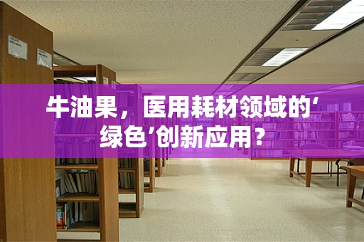 牛油果，医用耗材领域的‘绿色’创新应用？