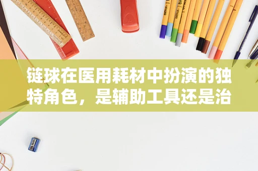 链球在医用耗材中扮演的独特角色，是辅助工具还是治疗新星？