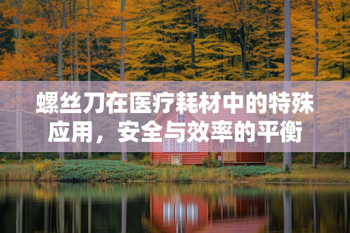 螺丝刀在医疗耗材中的特殊应用，安全与效率的平衡