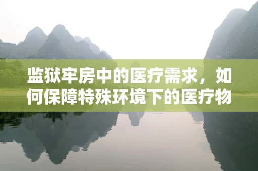 监狱牢房中的医疗需求，如何保障特殊环境下的医疗物资供应？