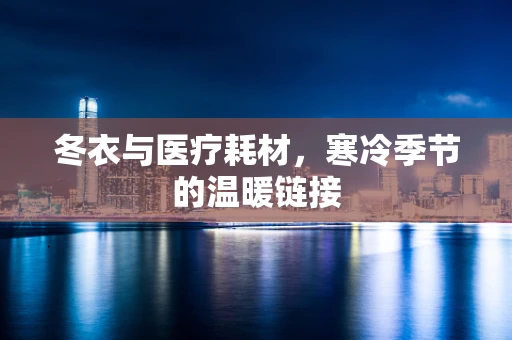 冬衣与医疗耗材，寒冷季节的温暖链接