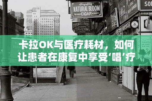 卡拉OK与医疗耗材，如何让患者在康复中享受‘唱’疗的乐趣？