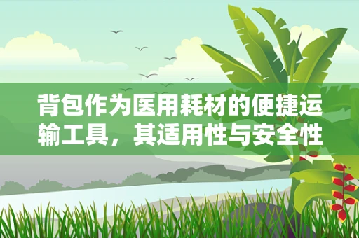 背包作为医用耗材的便捷运输工具，其适用性与安全性如何？