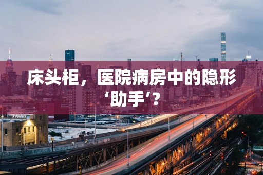 床头柜，医院病房中的隐形‘助手’？