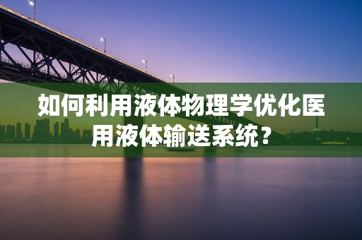 如何利用液体物理学优化医用液体输送系统？