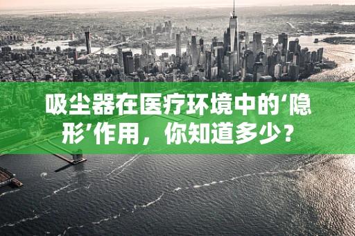 吸尘器在医疗环境中的‘隐形’作用，你知道多少？