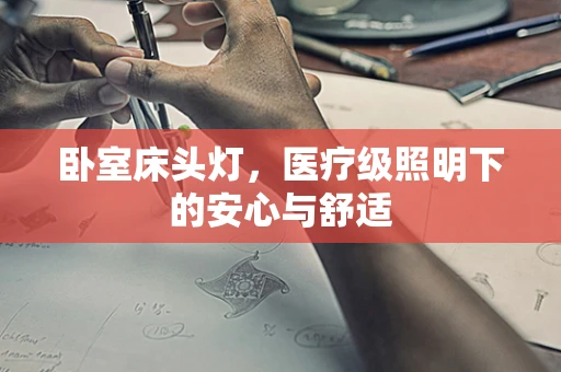 卧室床头灯，医疗级照明下的安心与舒适
