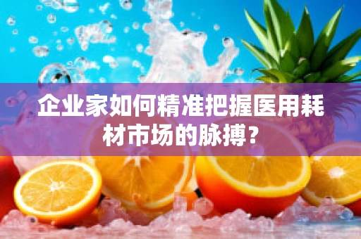 企业家如何精准把握医用耗材市场的脉搏？
