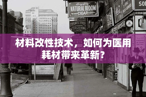 材料改性技术，如何为医用耗材带来革新？