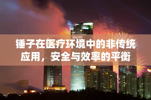 锤子在医疗环境中的非传统应用，安全与效率的平衡