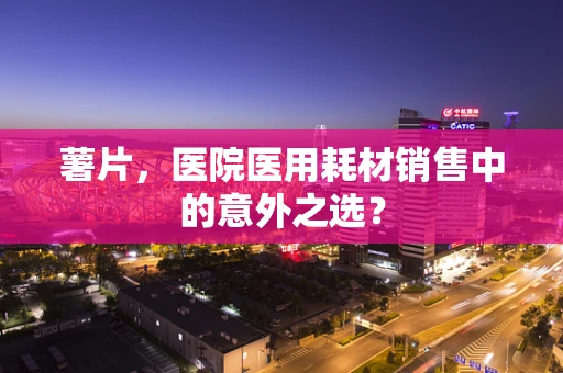 薯片，医院医用耗材销售中的意外之选？