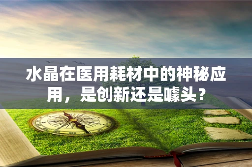 水晶在医用耗材中的神秘应用，是创新还是噱头？