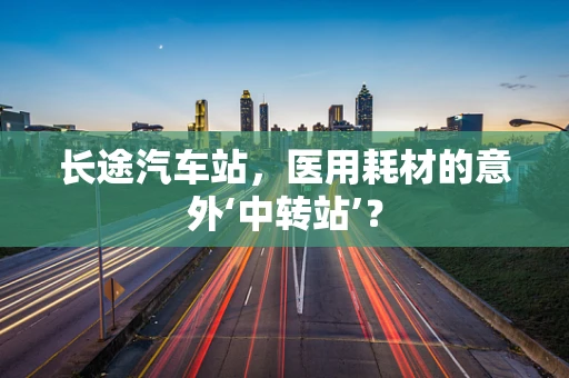 长途汽车站，医用耗材的意外‘中转站’？