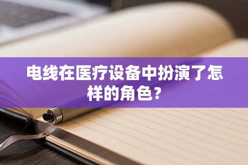 电线在医疗设备中扮演了怎样的角色？