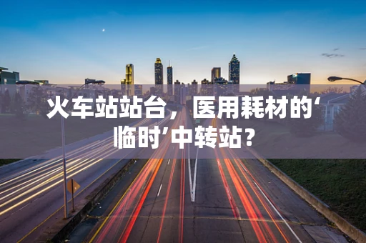 火车站站台，医用耗材的‘临时’中转站？
