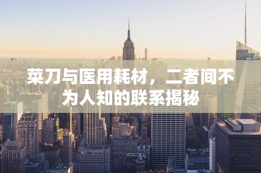 菜刀与医用耗材，二者间不为人知的联系揭秘