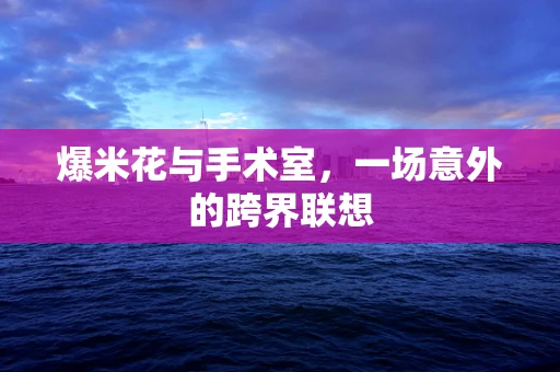 爆米花与手术室，一场意外的跨界联想